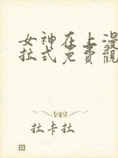 女神在上漫画下拉式免费观看全部封面