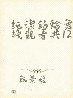 纯洁的轮舞曲在线观看共12集封面