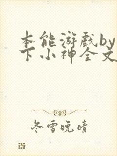 本能游戏by在下小神全文免费阅读封面