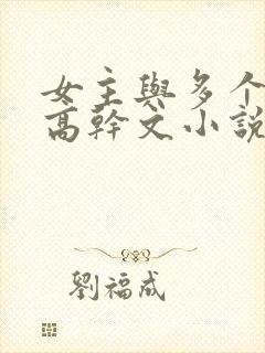 女主与多个男主高干文小说