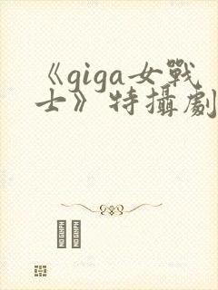 《giga女战士》特摄剧官网