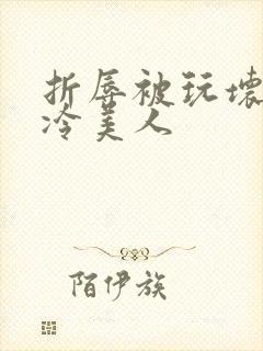 折辱被玩坏的清冷美人