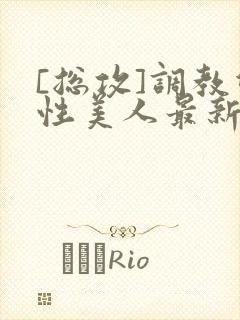 [总攻]调教双性美人最新章节