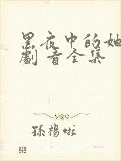 黑夜中的她 短剧 看全集