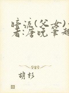 暗流(父女)作者:唐晚笔趣阁