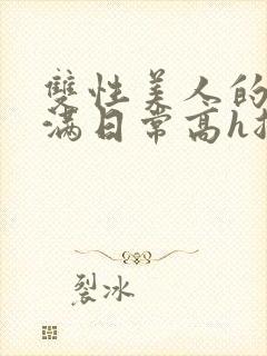 双性美人的被灌满日常高h总攻