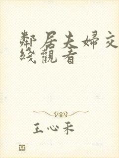 邻居夫妇交换在线观看