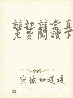 谁把谁当真漫画免费阅读下拉式