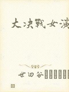 大决战女演员表