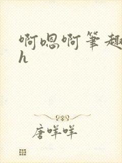 啊嗯啊笔趣阁高h