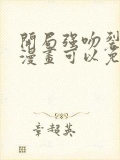 开局强吻裂口女漫画可以免费看的软件