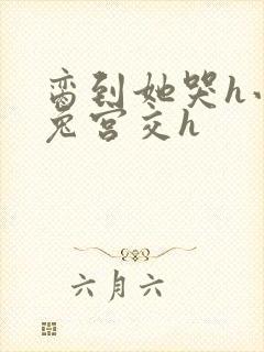 脔到她哭h小白兔宫交h封面