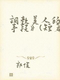 调教美人的百种手段》(短篇合集