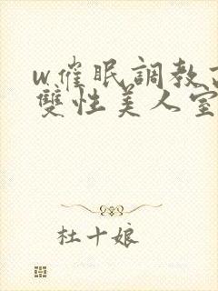 w催眠调教高冷双性美人室友