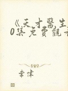 《天才医生》40集免费观看