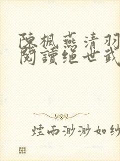 陈枫燕清羽免费阅读绝世武魂最新章节