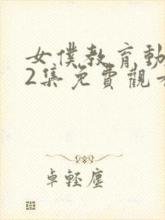 女仆教育动漫第2集免费观看