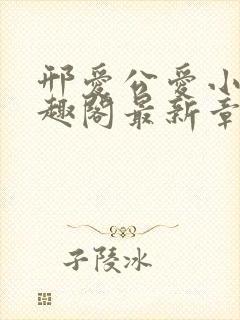 邢爱公爱小说笔趣阁最新章节更新