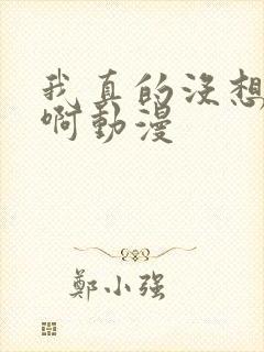 我真的没想重生啊动漫