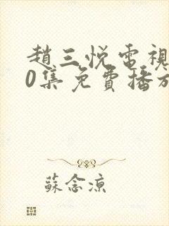 赵三悦电视剧40集免费播放