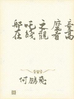 哪吒之魔童降世在线观看高清完整