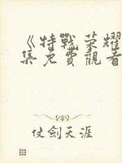 《特战荣耀》全集免费观看