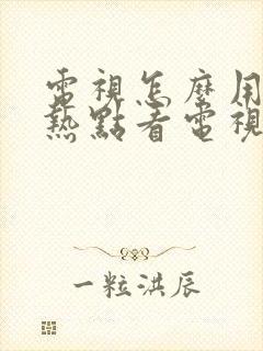 电视怎么用手机热点看电视