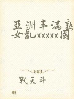 亚洲丰满熟妇熟女乱xxxxx国产