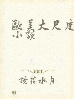 欧美大尺度黄片小说