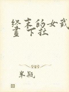 终末的女武神漫画 下拉