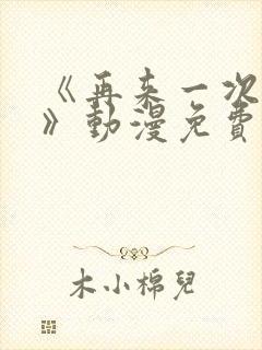 《再来一次好吗》动漫免费观看全集