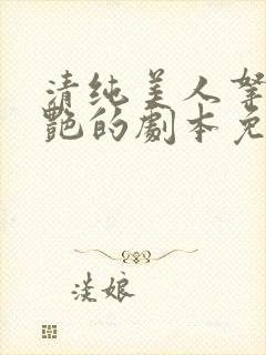 清纯美人拿了妖艳的剧本免费阅读