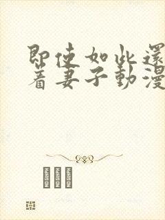 即使如此还是爱着妻子动漫完整版