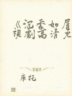 《沉香如屑》电视剧高清免费观看