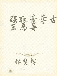 强取豪夺古言女主为妾