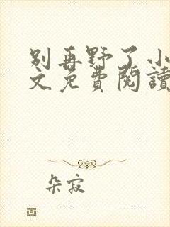 别再野了小说全文免费阅读无弹窗