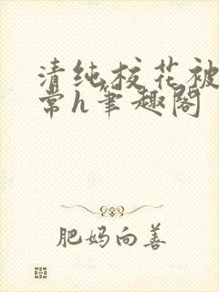 清纯校花被脔日常h笔趣阁