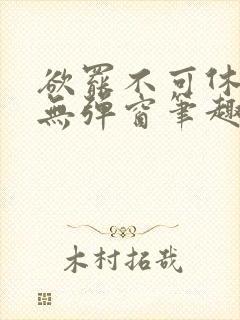 欲罢不可休by无弹窗笔趣阁