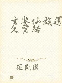 玄鉴仙族还有多久完结