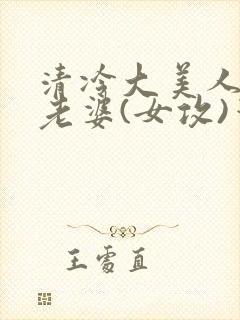 清冷大美人是我老婆(女攻)笔趣阁