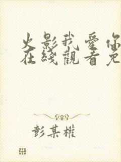 火影我爱你动漫在线观看免费全集封面