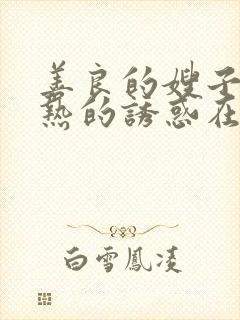 善良的嫂子:火热的诱惑在线观看