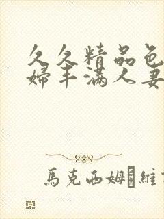 久久精品色浮熟妇丰满人妻5o