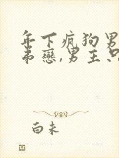 年下疯狗男主姐弟恋,男主只爱女主,小