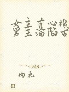 女主有心机引诱男主沦陷古言