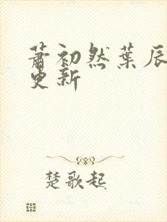 萧初然叶辰最快更新