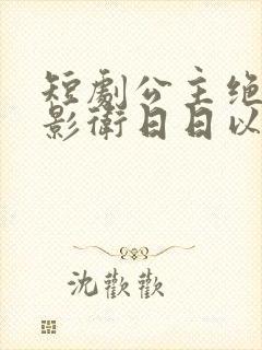 短剧公主绝色,影卫日日以下犯上
