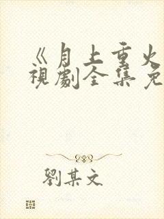 《月上重火》电视剧全集免费观看