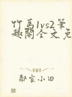 竹马1vs2笔趣阁全文免费阅读