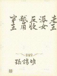 穿越反派老祖虐主角收女主当后宫